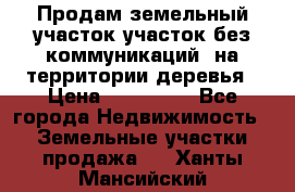 Продам земельный участок,участок без коммуникаций, на территории деревья › Цена ­ 200 000 - Все города Недвижимость » Земельные участки продажа   . Ханты-Мансийский
